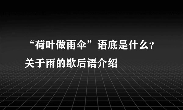 “荷叶做雨伞”语底是什么？关于雨的歇后语介绍
