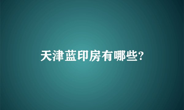 天津蓝印房有哪些?