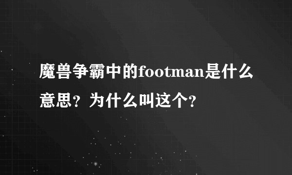 魔兽争霸中的footman是什么意思？为什么叫这个？