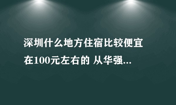 深圳什么地方住宿比较便宜 在100元左右的 从华强北怎么坐车过去