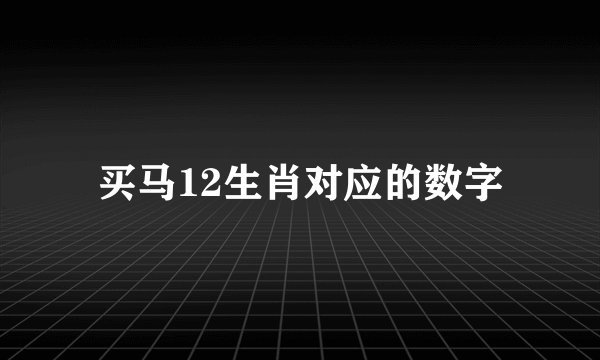 买马12生肖对应的数字