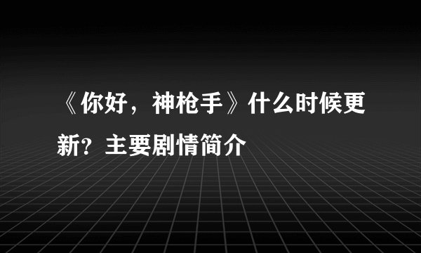 《你好，神枪手》什么时候更新？主要剧情简介