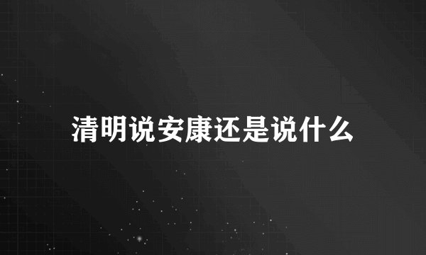 清明说安康还是说什么