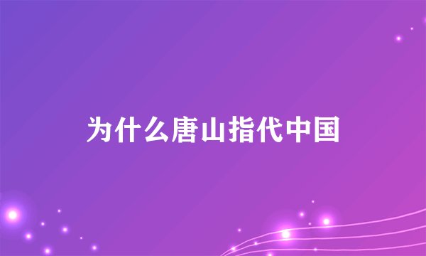为什么唐山指代中国