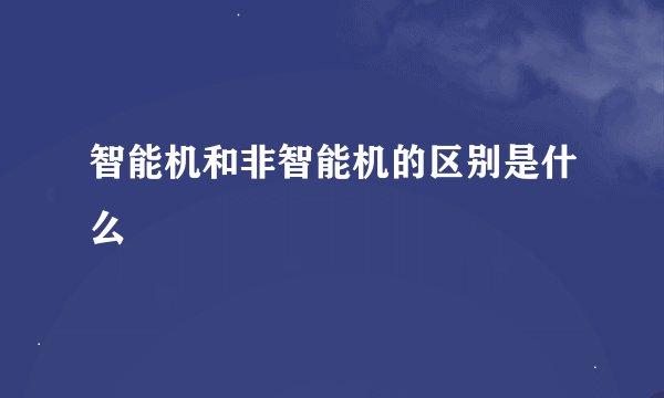 智能机和非智能机的区别是什么