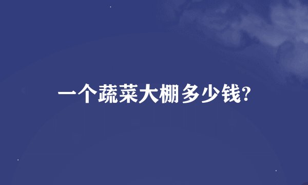一个蔬菜大棚多少钱?