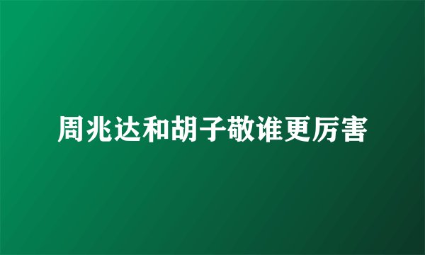 周兆达和胡子敬谁更厉害