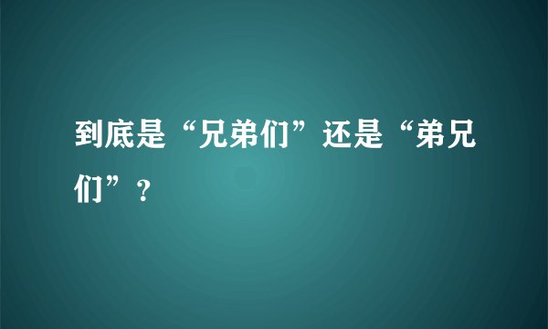 到底是“兄弟们”还是“弟兄们”？