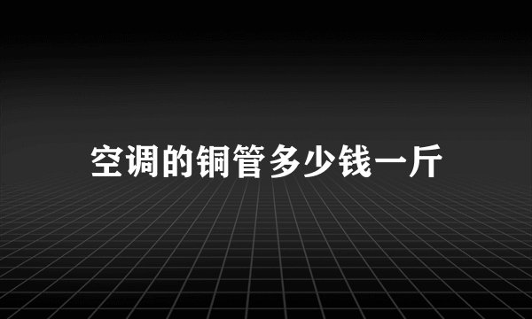 空调的铜管多少钱一斤