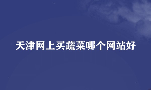 天津网上买蔬菜哪个网站好