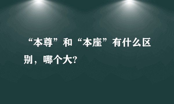 “本尊”和“本座”有什么区别，哪个大?