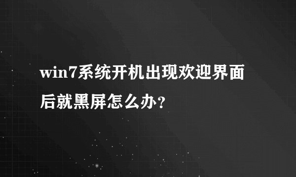 win7系统开机出现欢迎界面后就黑屏怎么办？