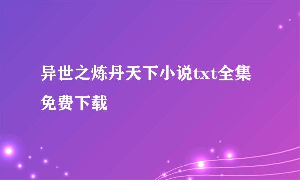 异世之炼丹天下小说txt全集免费下载