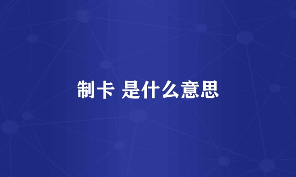 制卡 是什么意思