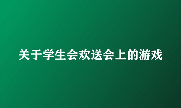 关于学生会欢送会上的游戏