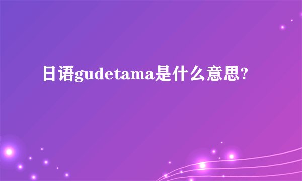 日语gudetama是什么意思?