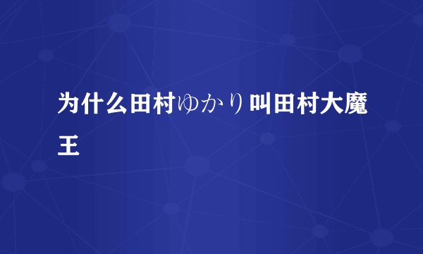 为什么田村ゆかり叫田村大魔王
