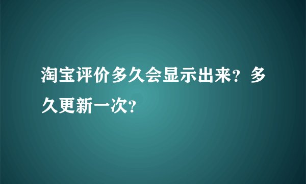 淘宝评价多久会显示出来？多久更新一次？