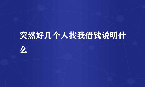 突然好几个人找我借钱说明什么