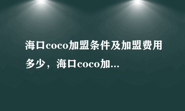 海口coco加盟条件及加盟费用多少，海口coco加盟条件是什么