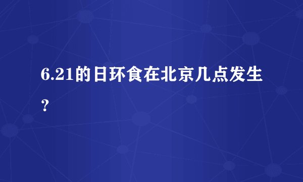6.21的日环食在北京几点发生？