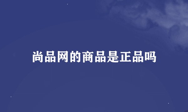 尚品网的商品是正品吗