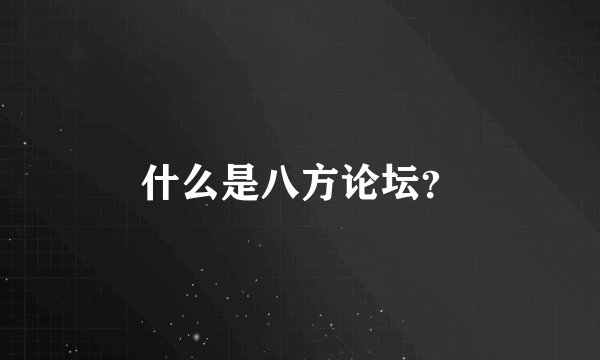 什么是八方论坛？
