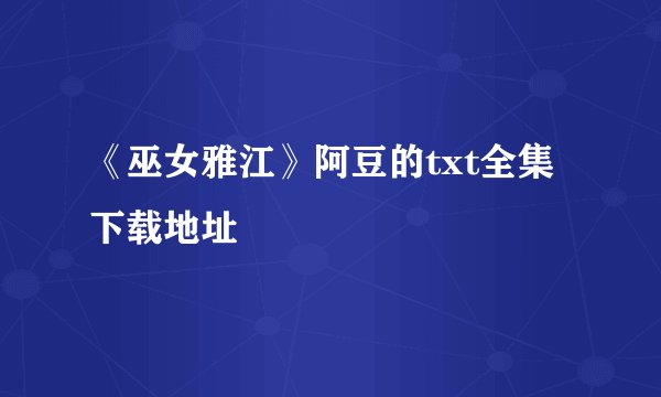 《巫女雅江》阿豆的txt全集下载地址