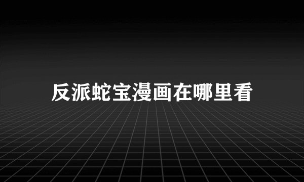 反派蛇宝漫画在哪里看