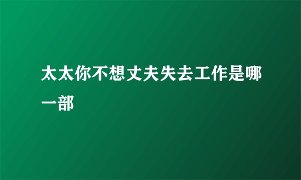 太太你不想丈夫失去工作是哪一部