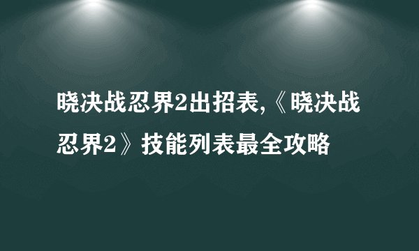 晓决战忍界2出招表,《晓决战忍界2》技能列表最全攻略