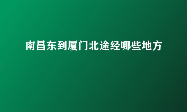南昌东到厦门北途经哪些地方