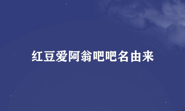 红豆爱阿翁吧吧名由来