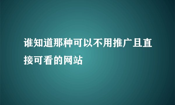 谁知道那种可以不用推广且直接可看的网站