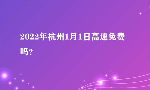 2022年杭州1月1日高速免费吗？