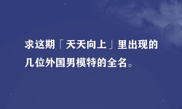 求这期「天天向上」里出现的几位外国男模特的全名。