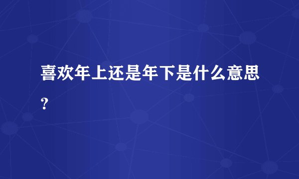 喜欢年上还是年下是什么意思？