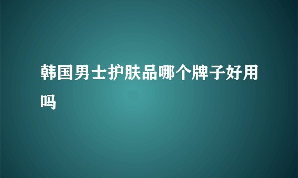韩国男士护肤品哪个牌子好用吗