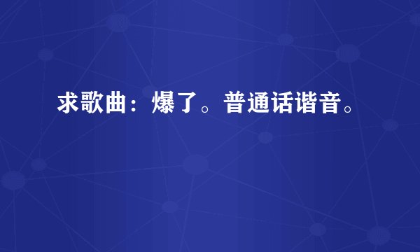 求歌曲：爆了。普通话谐音。