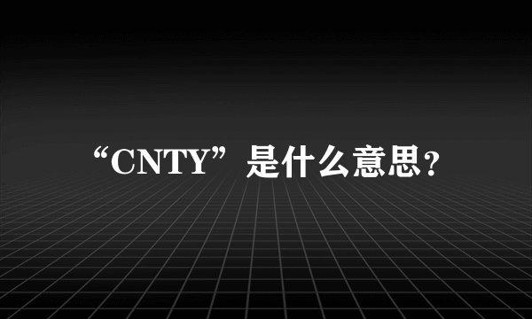 “CNTY”是什么意思？