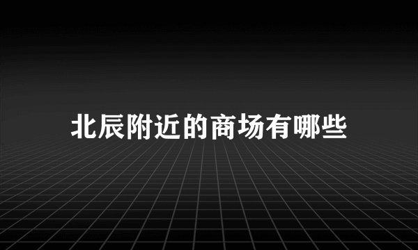 北辰附近的商场有哪些