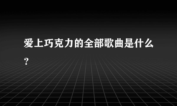 爱上巧克力的全部歌曲是什么？