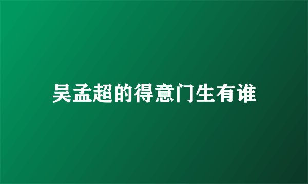 吴孟超的得意门生有谁