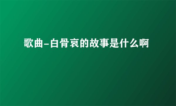 歌曲-白骨哀的故事是什么啊
