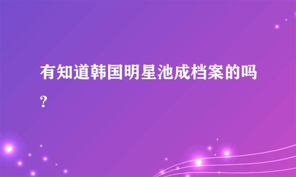 有知道韩国明星池成档案的吗?