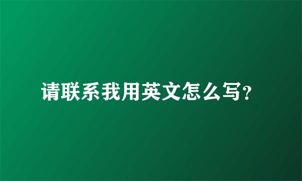 请联系我用英文怎么写？