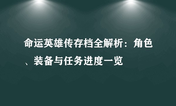 命运英雄传存档全解析：角色、装备与任务进度一览