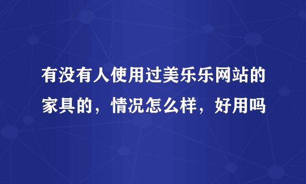 有没有人使用过美乐乐网站的家具的，情况怎么样，好用吗