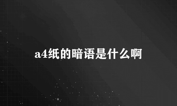 a4纸的暗语是什么啊
