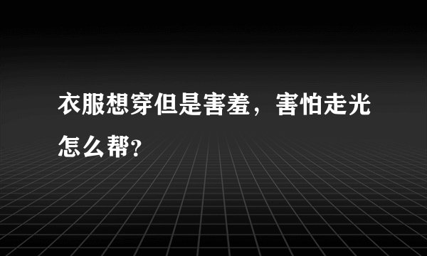 衣服想穿但是害羞，害怕走光怎么帮？